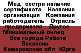 Мед. сестра-наличие сертификата › Название организации ­ Компания-работодатель › Отрасль предприятия ­ Другое › Минимальный оклад ­ 1 - Все города Работа » Вакансии   . Кемеровская обл.,Юрга г.